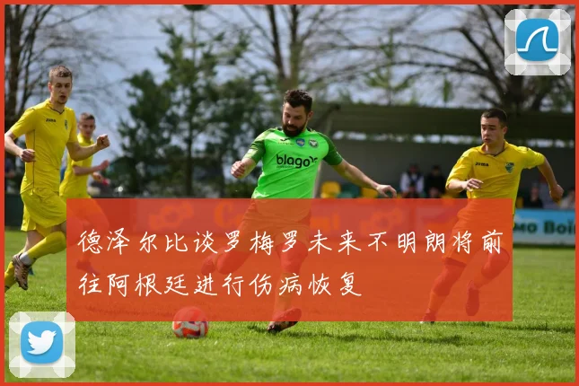 德泽尔比谈罗梅罗未来不明朗将前往阿根廷进行伤病恢复