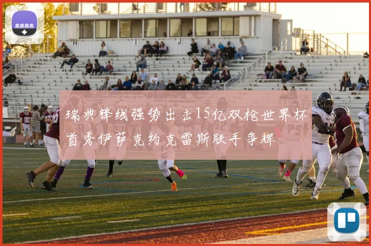 瑞典锋线强势出击15亿双枪世界杯首秀伊萨克约克雷斯联手争辉
