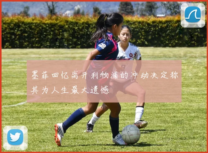 墨菲回忆离开利物浦的冲动决定称其为人生最大遗憾