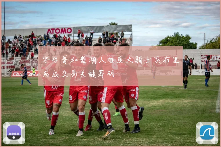 字母哥加盟湖人难度大骑士莫布里或成交易关键筹码