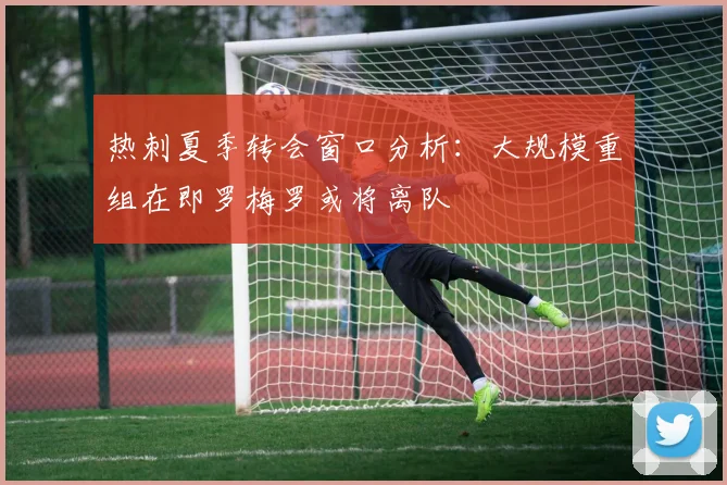 热刺夏季转会窗口分析：大规模重组在即罗梅罗或将离队