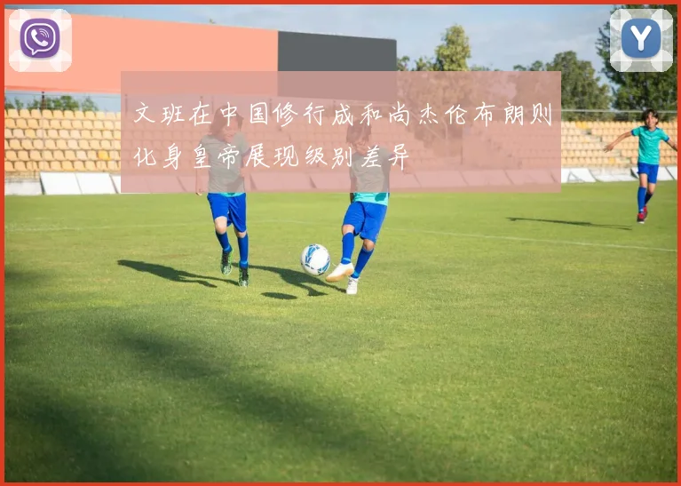 文班在中国修行成和尚杰伦布朗则化身皇帝展现级别差异