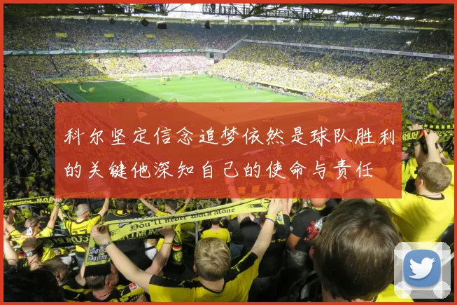 科尔坚定信念追梦依然是球队胜利的关键他深知自己的使命与责任