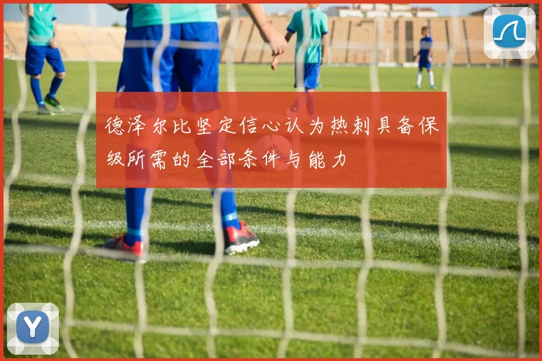 德泽尔比坚定信心认为热刺具备保级所需的全部条件与能力