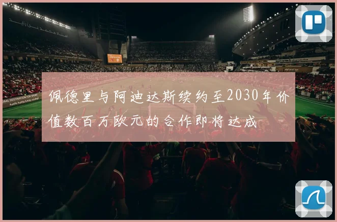 佩德里与阿迪达斯续约至2030年价值数百万欧元的合作即将达成