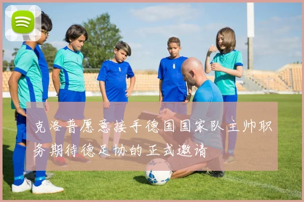克洛普愿意接手德国国家队主帅职务期待德足协的正式邀请