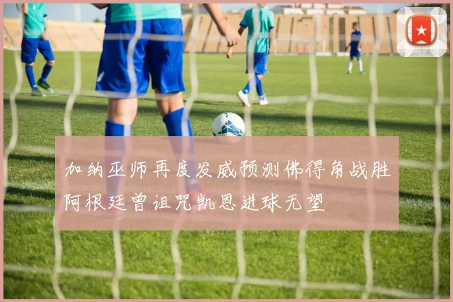 加纳巫师再度发威预测佛得角战胜阿根廷曾诅咒凯恩进球无望