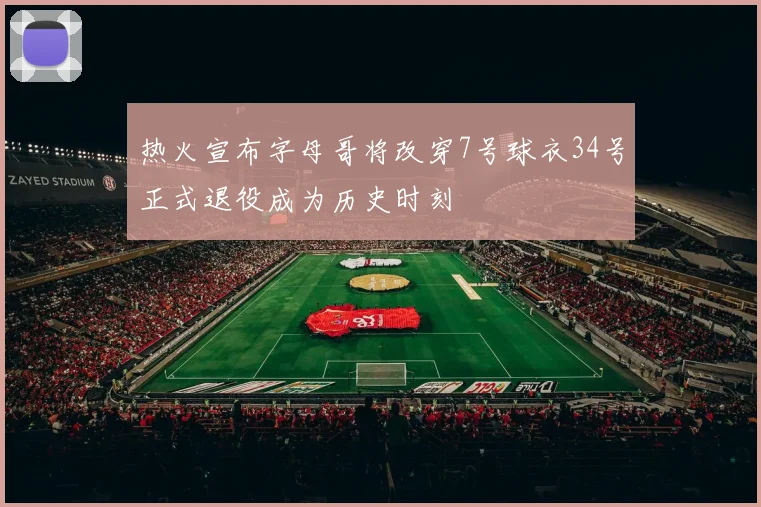 热火宣布字母哥将改穿7号球衣34号正式退役成为历史时刻