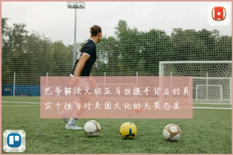巴爷解读文班亚马拒握手背后的真实个性与对美国文化的无畏态度