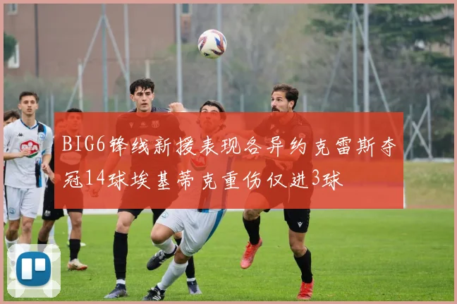 BIG6锋线新援表现各异约克雷斯夺冠14球埃基蒂克重伤仅进3球