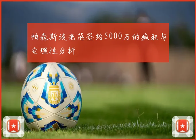 帕森斯谈老范签约5000万的疯狂与合理性分析
