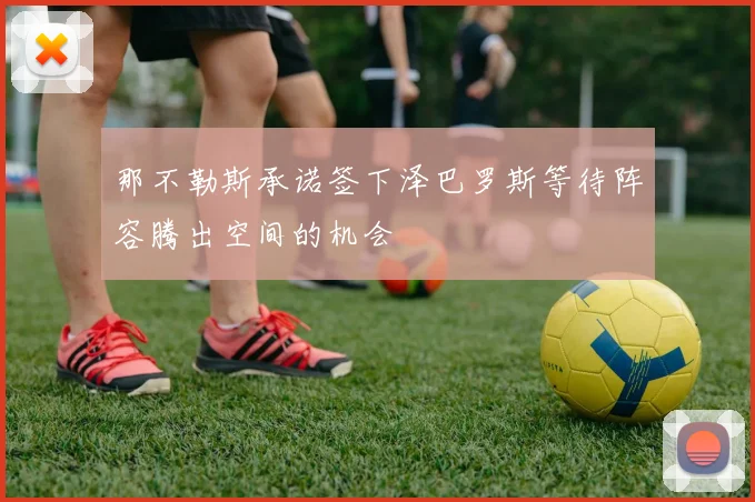 那不勒斯承诺签下泽巴罗斯等待阵容腾出空间的机会