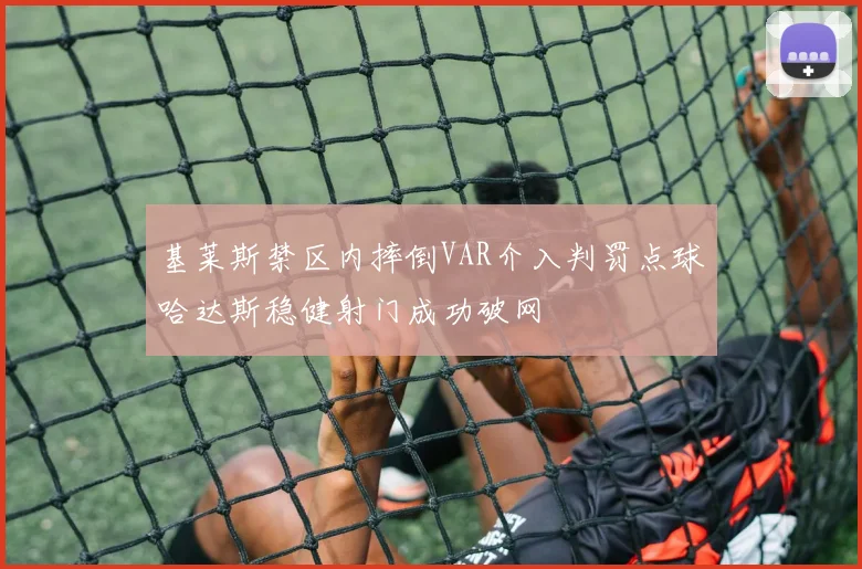 基莱斯禁区内摔倒VAR介入判罚点球哈达斯稳健射门成功破网